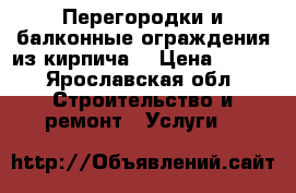 Перегородки и балконные ограждения из кирпича. › Цена ­ 500 - Ярославская обл. Строительство и ремонт » Услуги   